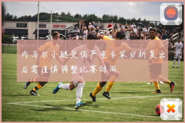 内马尔小腿受伤严重专家分析复出后需谨慎调整比赛时间