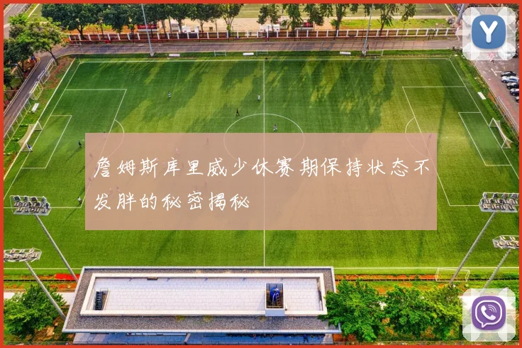 詹姆斯库里威少休赛期保持状态不发胖的秘密揭秘