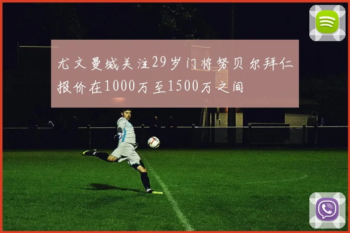尤文曼城关注29岁门将努贝尔拜仁报价在1000万至1500万之间