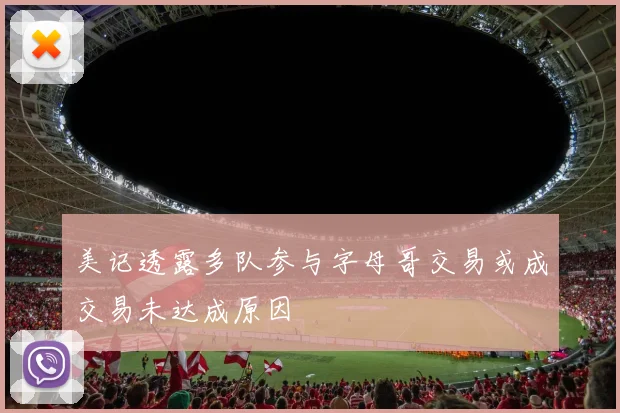 美记透露多队参与字母哥交易或成交易未达成原因