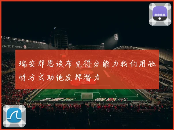 瑞安邓恩谈布克得分能力我们用独特方式助他发挥潜力