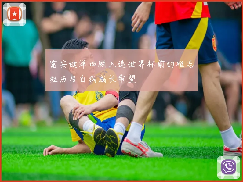 富安健洋回顾入选世界杯前的难忘经历与自我成长希望
