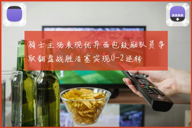 骑士主场表现优异面包鼓励队员争取翻盘战胜活塞实现0-2逆转