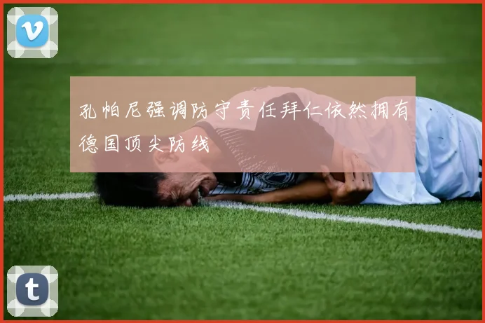 孔帕尼强调防守责任拜仁依然拥有德国顶尖防线
