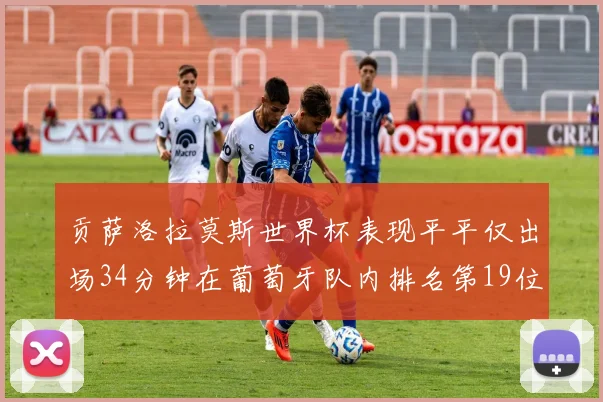 贡萨洛拉莫斯世界杯表现平平仅出场34分钟在葡萄牙队内排名第19位