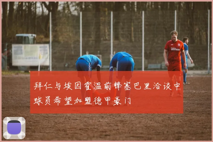 拜仁与埃因霍温前锋塞巴里洽谈中球员希望加盟德甲豪门