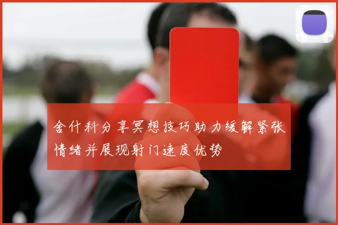 舍什科分享冥想技巧助力缓解紧张情绪并展现射门速度优势